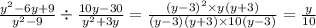 \frac{y {}^{2} - 6y + 9}{y {}^{2} - 9} \div \frac{10y - 30}{y {}^{2} + 3y} = \frac{(y - 3) {}^{2} \times y(y + 3) }{(y - 3)(y + 3) \times 10(y - 3)} = \frac{y}{10}