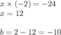 x \times ( - 2) = - 24 \\ x = 12 \\ \\ b = 2 - 12 = - 10