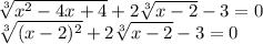 \sqrt[3]{ {x}^{2} - 4x + 4} + 2 \sqrt[3]{x - 2} - 3 = 0 \\ \sqrt[3]{(x - 2) {}^{2} } + 2 \sqrt[3]{x - 2} - 3 = 0