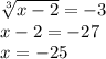 \sqrt[3]{x - 2} = - 3 \\ x - 2 = - 27 \\ x = - 25