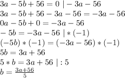 3a-5b+56=0\ | -3a-56\\3a-5b+56-3a-56=-3a-56\\0a-5b+0=-3a-56\\-5b=-3a-56\ |*(-1)\\(-5b)*(-1)=(-3a-56)*(-1)\\5b=3a+56\\5*b=3a+56\ |:5\\b=\frac{3a+56}{5}