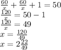 \frac{60}{x} + \frac{60}{x} + 1 = 50 \\ \frac{120}{x} = 50 - 1 \\ \frac{120}{x} = 49 \\ x = \frac{120}{49} \\ x = 2 \frac{22}{49}