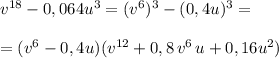 v^{18}-0,064u^3=(v^6)^3-(0,4u)^3=\\\\=(v^6-0,4u)(v^{12}+0,8\, v^6\, u+0,16u^2)