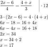 \dfrac{2x-6}{4}=\dfrac{4+x}{3} \: \: \: \: \: \: \bigg|\cdot12\\\\ 3\cdot(2x-6)=4\cdot(4+x)\\6x-18=16+4x\\6x-4x=16+18\\2x=34\\x=34\div2\\x=17