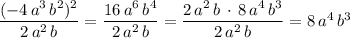 \dfrac{(-4\, a^3\, b^2)^2}{2\, a^2\, b}=\dfrac{16\, a^6\, b^4}{2\, a^2\, b}=\dfrac{2\, a^2\, b\, \cdot \, 8\, a^4\, b^3}{2\, a^2\, b}=8\, a^4\, b^3