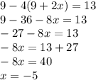 9 - 4(9 + 2x) = 13 \\ 9 - 36 - 8x = 13 \\ - 27 - 8x = 13 \\ - 8x = 13 + 27 \\ - 8x = 40 \\ x = - 5
