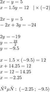 2x - y = 5 \\ x - 1.5y = 12 \: \: \: \: | \times ( - 2)\\ \\ 2x - y = 5 \\ - 2x + 3y = - 24 \\ \\ 2y = - 19 \\ y = - \frac{19}{2} \\ y = - 9.5 \\ \\ x - 1.5 \times ( - 9.5) = 12 \\ x + 14.25 = 12 \\ x = 12 - 14.25 \\ x = - 2.25 \\ \\ ответ: \: ( - 2.25 \: ; \: - 9.5)