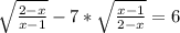 \sqrt{\frac{2-x}{x-1} } -7*\sqrt{\frac{x-1}{2-x} } =6