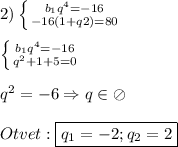 2)\left \{ {{b_{1}q^{4}=-16} \atop {-16(1+q{2})=80 }} \right.\\\\\left \{ {{b_{1}q^{4}=-16} \atop {q^{2}+1+5=0 }} \right.\\\\q^{2}=-6\Rightarrow q\in\oslash \\\\Otvet:\boxed{ q_{1} =-2;q_{2}=2}
