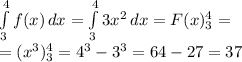 \int\limits^4_3 {f(x)} \, dx =\int\limits^4_3 {3x^2} \, dx=F(x)_3^4=\\=(x^3)_3^4=4^3-3^3=64-27=37