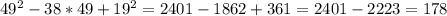 49^{2} -38*49+19^{2} = 2401-1862+361= 2401-2223=178