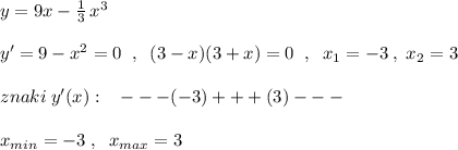 y=9x-\frac{1}{3}\, x^3\\\\y'=9-x^2=0\; \; ,\; \; (3-x)(3+x)=0\; \; ,\; \; x_1=-3\; ,\; x_2=3\\\\znaki\; y'(x):\; \; \; ---(-3)+++(3)---\\\\x_{min}=-3\; ,\; \; x_{max}=3
