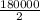 \frac{180000}{2}