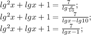 lg^{2}x+lgx+1=\frac{7}{lg\frac{x}{10} } ;\\ lg^{2}x+lgx+1=\frac{7}{lgx-lg10 };\\lg^{2}x+lgx+1=\frac{7}{lgx-1};\\\\