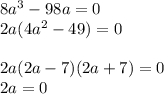 8a {}^{ 3} - 98a = 0 \\ 2a(4 {a}^{2} - 49) = 0 \\ \\ 2a(2a - 7)(2a + 7) = 0 \\ 2a = 0