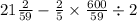 21 \frac{2}{59} - \frac{2}{5} \times \frac{600}{59} \div 2