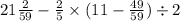 21 \frac{2}{59} - \frac{2}{5} \times (11 - \frac{49}{59} ) \div 2