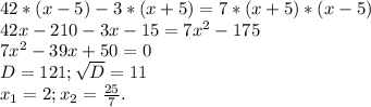 42*(x-5)-3*(x+5)=7*(x+5)*(x-5)\\42x-210-3x-15=7x^{2} -175\\7x^{2} -39x+50=0\\D=121;\sqrt{D} =11\\x_{1} =2;x_{2} =\frac{25}{7} .