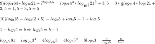 9)log_{21}64*log_{16}21+7^{log_{7}3,5}=log_{21}4^{3}*log_{16^{\frac{1}{2}}}21^{\frac{1}{2}}+3,5=3*\frac{1}{2}log_{21}4*log_{4}21+3,5=1,5+3,5=5\\\\10)log_{3}15=log_{3}(3*5)=log_{3}3+log_{3}5=1+log_{3}5\\\\1+log_{3}5=b\Rightarrow log_{3}5=b-1\\\\log_{\sqrt{5}}81=log_{\sqrt{5}}3^{4}=4log_{\sqrt{5}}3=4log_{5}3^{2}=8log_{5}3=\frac{8}{log_{3}5}=\frac{8}{b-1}