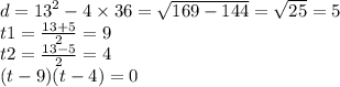 d = {13}^{2} - 4 \times 36 = \sqrt{169 - 144} = \sqrt{25} = 5 \\ t1 = \frac{13 + 5}{2} = 9 \\ t2 = \frac{13 - 5}{2} = 4 \\ (t - 9)(t - 4) = 0
