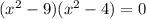 ( {x}^{2} - 9)( {x}^{2} - 4) = 0