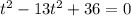 {t}^{2} - 13 {t}^{2} + 36 = 0