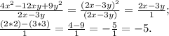\frac{4x^{2}-12xy+9y^{2} }{2x-3y}= \frac{(2x-3y)^{2} }{(2x-3y)}= \frac{2x-3y}{1} ; \\\frac{(2*2)-(3*3)}{1}= \frac{4-9}{1} = -\frac{5}{1} = -5 .