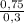 \frac{0,75}{0,3}