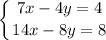 \displaystyle \left \{ {{7x -4y = 4} \atop 14x - 8y = 8}} \right.