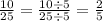 \frac{10}{25} = \frac{10 \div 5}{25 \div 5} = \frac{2}{5}