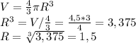 V=\frac{4}{3} \pi R^{3} \\R^{3} =V/\frac{4}{3} =\frac{4,5*3}{4} =3,375\\R=\sqrt[3]{3,375}=1,5