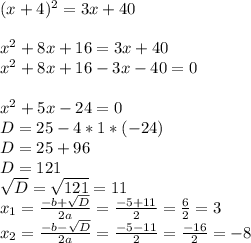 (x+4)^2=3x+40\\\\x^{2}+8x+16=3x+40\\ x^{2}+8x+16-3x-40=0\\\\x^{2}+5x-24=0\\D=25-4*1*(-24)\\D=25+96\\D=121\\\sqrt{D}=\sqrt{121}=11\\ x_{1}=\frac{-b+\sqrt{D} }{2a}=\frac{-5+11}{2}=\frac{6}{2}=3\\ x_{2}=\frac{-b-\sqrt{D} }{2a}=\frac{-5-11}{2}=\frac{-16}{2}=-8\\