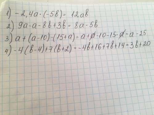 У выражения 1)-2,4a•(-5b) 2)9a-a-8b+3b 3)a+(a-10)-(15+a) 4)-4(b-4)+7(b+2) Подробно расписать