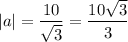 |a| = \dfrac{10}{\sqrt{3}} = \dfrac{10\sqrt{3}}{3}