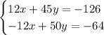 \begin{cases}12x+45y=-126\\-12x+50y=-64\end{cases}