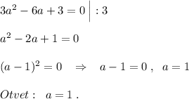 3a^2-6a+3=0\; \Big|:3\\\\a^2-2a+1=0\\\\(a-1)^2=0\; \; \; \Rightarrow \; \; \; a-1=0\; ,\; \; a=1\\\\Otvet:\; \; a=1\; .