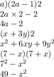 a)(2a - 1)2 \\ 2a \times 2 - 2 \\ 4a - 2 \\ (x + 3y)2 \\ {x}^{2} + 6xy + 9 {y}^{2} \\( 7 - x)(7 + x) \\ {7}^{2} - {x}^{2} \\ 49 - {x}^{2}
