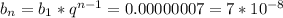 b_n=b_1*q^{n-1}=0.00000007=7*10^{-8}