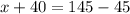 x + 40 = 145 - 45