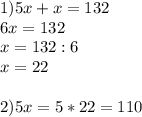 1)5x+x=132\\6x=132\\x=132:6\\x=22\\\\2)5x=5*22=110