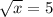 \sqrt[]{x} = 5