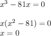 x^{3} -81x=0\\\\x(x^{2} -81)=0\\x=0