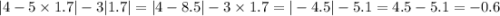 |4 - 5 \times 1.7| - 3 |1.7| = |4 - 8.5| - 3 \times 1.7 = | - 4.5| - 5.1 = 4.5 - 5.1 = - 0.6