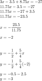 3x-3.5+8.75x=-27\\11.75x-3.5=-27\\11.75x=-27+3.5\\11.75x=-23.5\\\\x=-\dfrac{23.5}{11.75}\\\\x=-2\\\\\\y=-\dfrac12+\dfrac54x\\\\y=-\dfrac12+\dfrac54(-2)\\\\y=-0.5-2.5\\y=-3