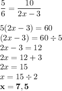 \dfrac{5}{6}=\dfrac{10}{2x-3}\\\\ 5(2x-3)=60\\(2x-3)=60\div5\\2x-3=12\\2x=12+3\\2x=15\\x=15\div2\\\bold{x=7,5}