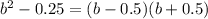 b^{2} -0.25=(b-0.5)(b+0.5)