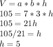 V=a*b*h \\105=7*3*h\\105=21h\\105/21=h\\h=5