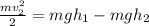 \frac{mv_{2} ^{2} }{2} = mgh_{1} - mgh_{2}