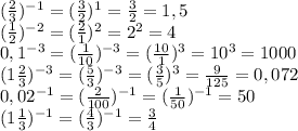 (\frac{2}{3} )^{-1}=(\frac{3}{2})^1 =\frac{3}{2} =1,5\\(\frac{1}{2} )^{-2}=(\frac{2}{1} )^2=2^2=4\\0,1^{-3}=(\frac{1}{10} )^{-3}=(\frac{10}{1} )^3=10^3=1000\\(1\frac{2}{3} )^{-3}=(\frac{5}{3} )^{-3}=(\frac{3}{5} )^3=\frac{9}{125} =0,072\\0,02^{-1}=(\frac{2}{100} )^{-1}=(\frac{1}{50} )^{-1}=50\\(1\frac{1}{3} )^{-1}=(\frac{4}{3} )^{-1}=\frac{3}{4}