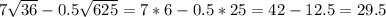 7\sqrt{36} -0.5\sqrt{625} =7*6-0.5*25=42-12.5=29.5